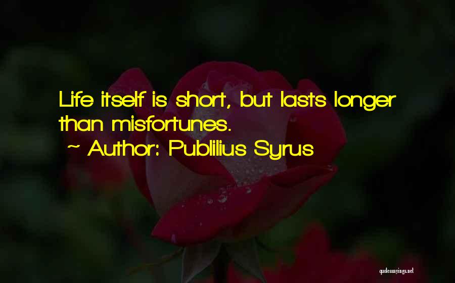 Publilius Syrus Quotes: Life Itself Is Short, But Lasts Longer Than Misfortunes.