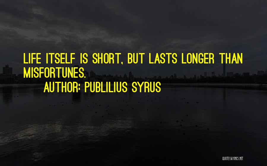 Publilius Syrus Quotes: Life Itself Is Short, But Lasts Longer Than Misfortunes.