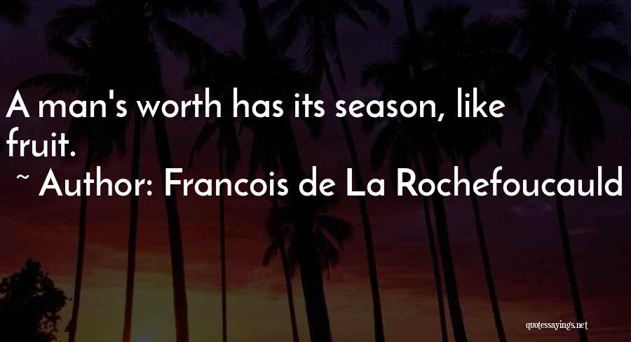 Francois De La Rochefoucauld Quotes: A Man's Worth Has Its Season, Like Fruit.