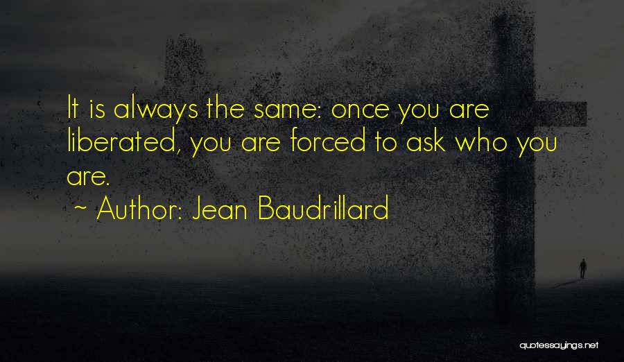 Jean Baudrillard Quotes: It Is Always The Same: Once You Are Liberated, You Are Forced To Ask Who You Are.