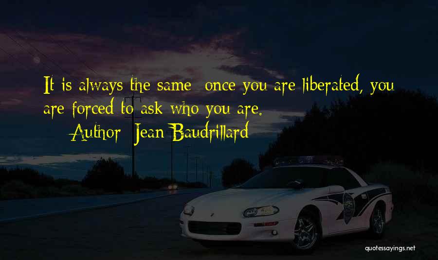 Jean Baudrillard Quotes: It Is Always The Same: Once You Are Liberated, You Are Forced To Ask Who You Are.