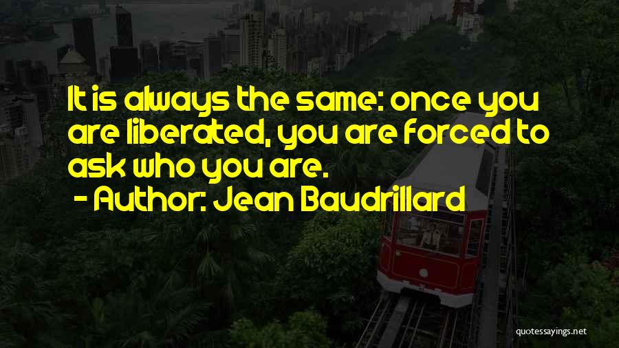 Jean Baudrillard Quotes: It Is Always The Same: Once You Are Liberated, You Are Forced To Ask Who You Are.