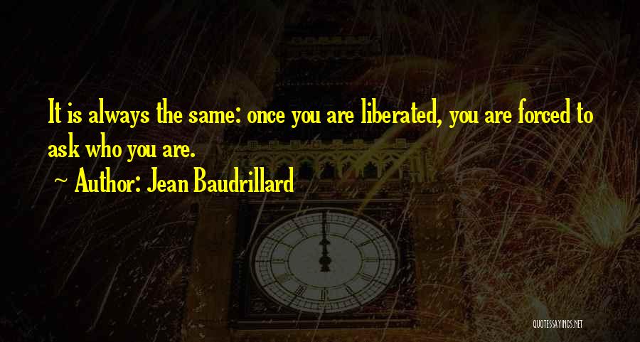 Jean Baudrillard Quotes: It Is Always The Same: Once You Are Liberated, You Are Forced To Ask Who You Are.
