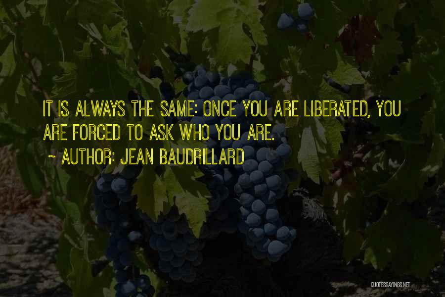 Jean Baudrillard Quotes: It Is Always The Same: Once You Are Liberated, You Are Forced To Ask Who You Are.