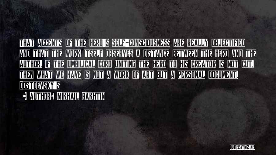 Mikhail Bakhtin Quotes: That Accents Of The Hero's Self-consciousness Are Really Objectified And That The Work Itself Observes A Distance Between The Hero