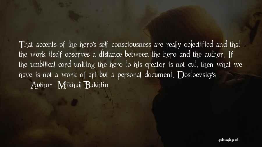 Mikhail Bakhtin Quotes: That Accents Of The Hero's Self-consciousness Are Really Objectified And That The Work Itself Observes A Distance Between The Hero