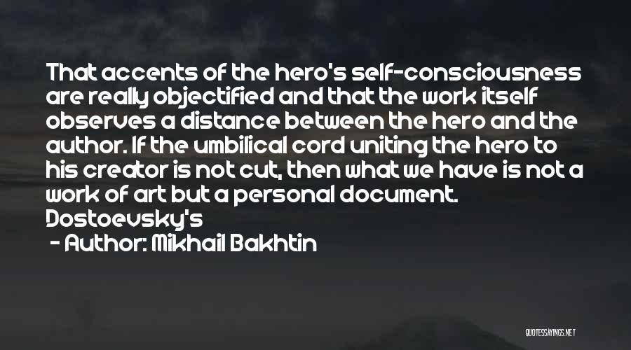 Mikhail Bakhtin Quotes: That Accents Of The Hero's Self-consciousness Are Really Objectified And That The Work Itself Observes A Distance Between The Hero