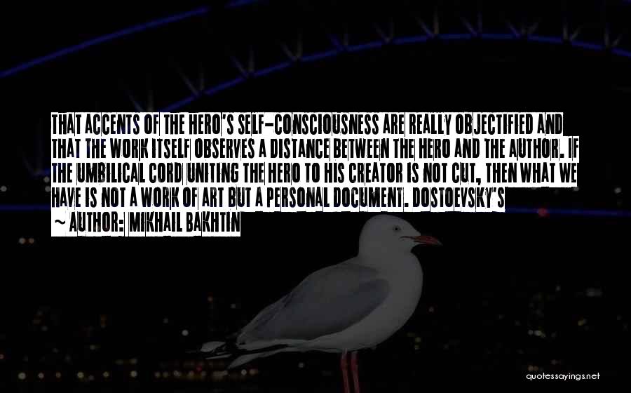 Mikhail Bakhtin Quotes: That Accents Of The Hero's Self-consciousness Are Really Objectified And That The Work Itself Observes A Distance Between The Hero