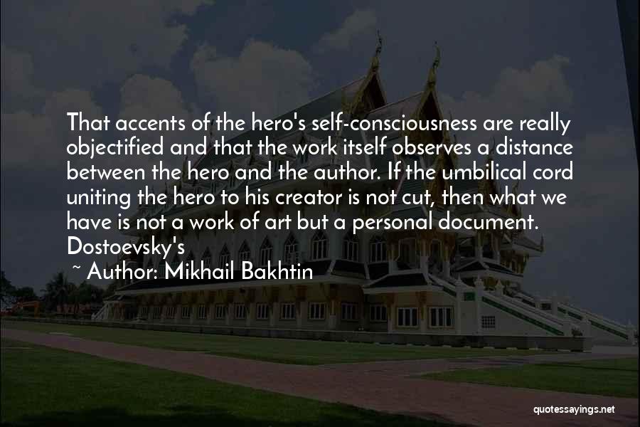 Mikhail Bakhtin Quotes: That Accents Of The Hero's Self-consciousness Are Really Objectified And That The Work Itself Observes A Distance Between The Hero