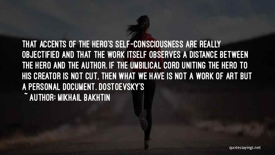 Mikhail Bakhtin Quotes: That Accents Of The Hero's Self-consciousness Are Really Objectified And That The Work Itself Observes A Distance Between The Hero