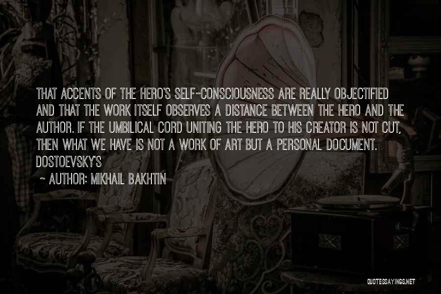 Mikhail Bakhtin Quotes: That Accents Of The Hero's Self-consciousness Are Really Objectified And That The Work Itself Observes A Distance Between The Hero