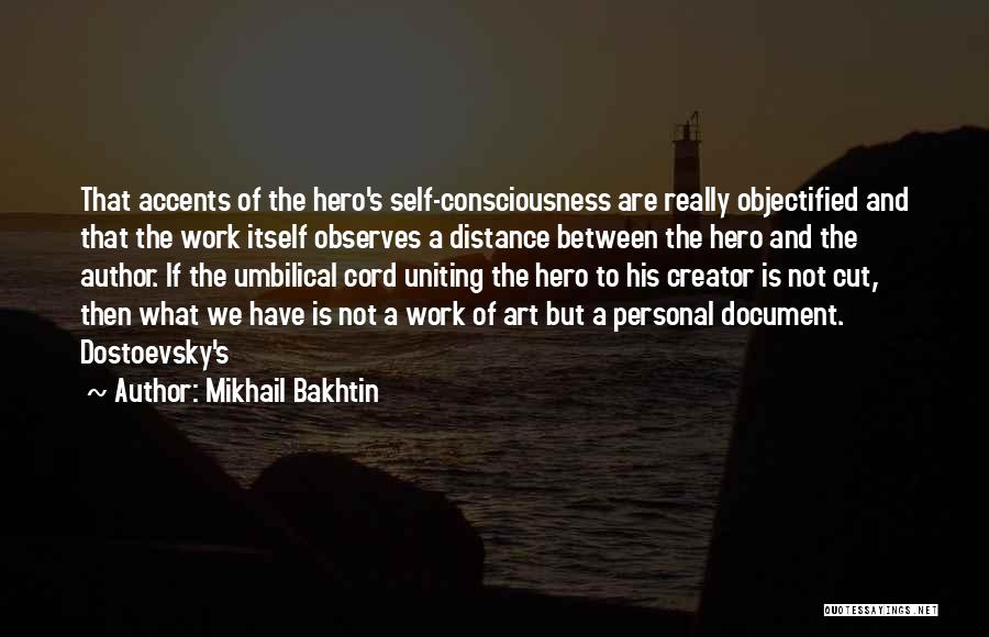 Mikhail Bakhtin Quotes: That Accents Of The Hero's Self-consciousness Are Really Objectified And That The Work Itself Observes A Distance Between The Hero