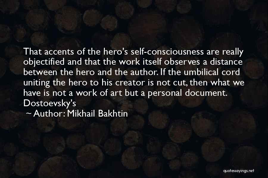 Mikhail Bakhtin Quotes: That Accents Of The Hero's Self-consciousness Are Really Objectified And That The Work Itself Observes A Distance Between The Hero