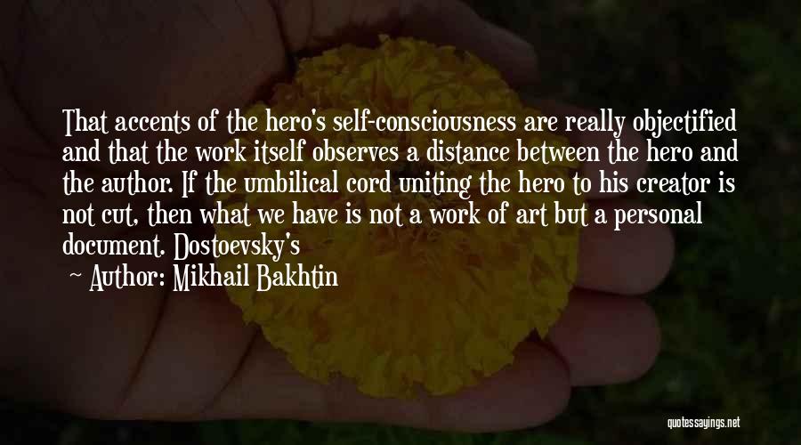 Mikhail Bakhtin Quotes: That Accents Of The Hero's Self-consciousness Are Really Objectified And That The Work Itself Observes A Distance Between The Hero