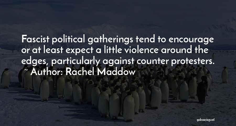 Rachel Maddow Quotes: Fascist Political Gatherings Tend To Encourage Or At Least Expect A Little Violence Around The Edges, Particularly Against Counter Protesters.