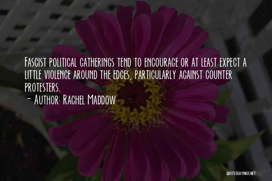 Rachel Maddow Quotes: Fascist Political Gatherings Tend To Encourage Or At Least Expect A Little Violence Around The Edges, Particularly Against Counter Protesters.