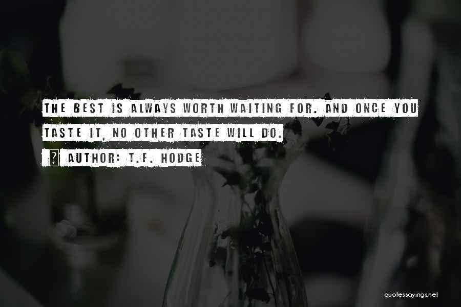 T.F. Hodge Quotes: The Best Is Always Worth Waiting For. And Once You Taste It, No Other Taste Will Do.