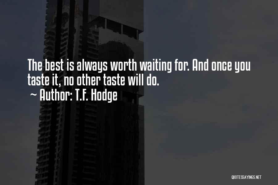 T.F. Hodge Quotes: The Best Is Always Worth Waiting For. And Once You Taste It, No Other Taste Will Do.