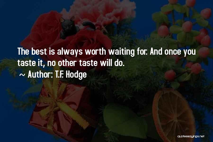 T.F. Hodge Quotes: The Best Is Always Worth Waiting For. And Once You Taste It, No Other Taste Will Do.