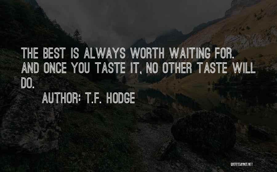 T.F. Hodge Quotes: The Best Is Always Worth Waiting For. And Once You Taste It, No Other Taste Will Do.