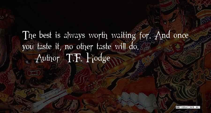 T.F. Hodge Quotes: The Best Is Always Worth Waiting For. And Once You Taste It, No Other Taste Will Do.