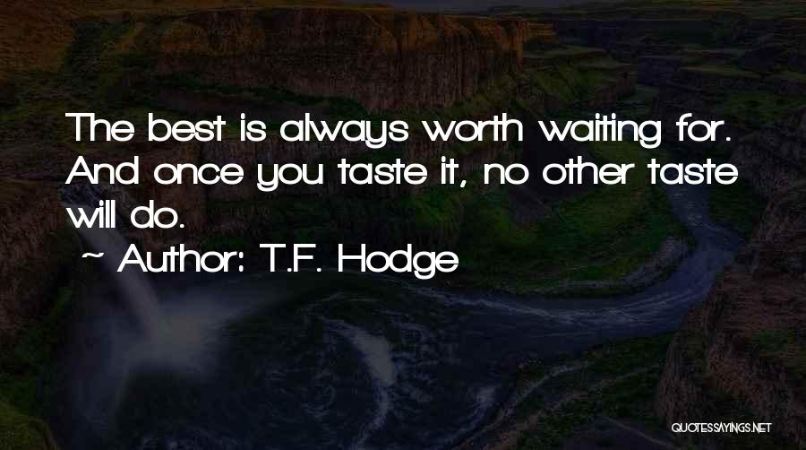 T.F. Hodge Quotes: The Best Is Always Worth Waiting For. And Once You Taste It, No Other Taste Will Do.