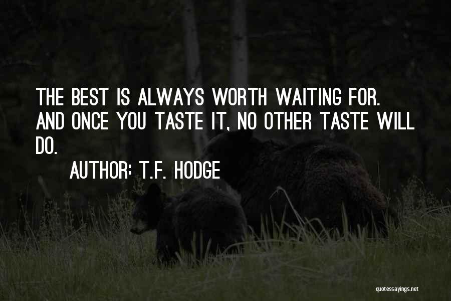 T.F. Hodge Quotes: The Best Is Always Worth Waiting For. And Once You Taste It, No Other Taste Will Do.