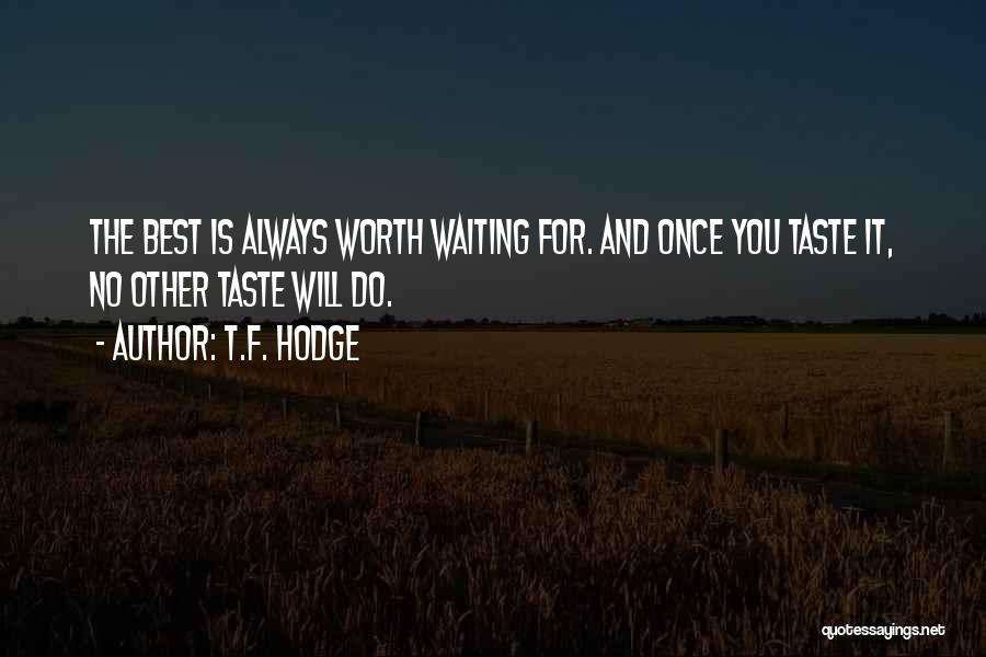 T.F. Hodge Quotes: The Best Is Always Worth Waiting For. And Once You Taste It, No Other Taste Will Do.