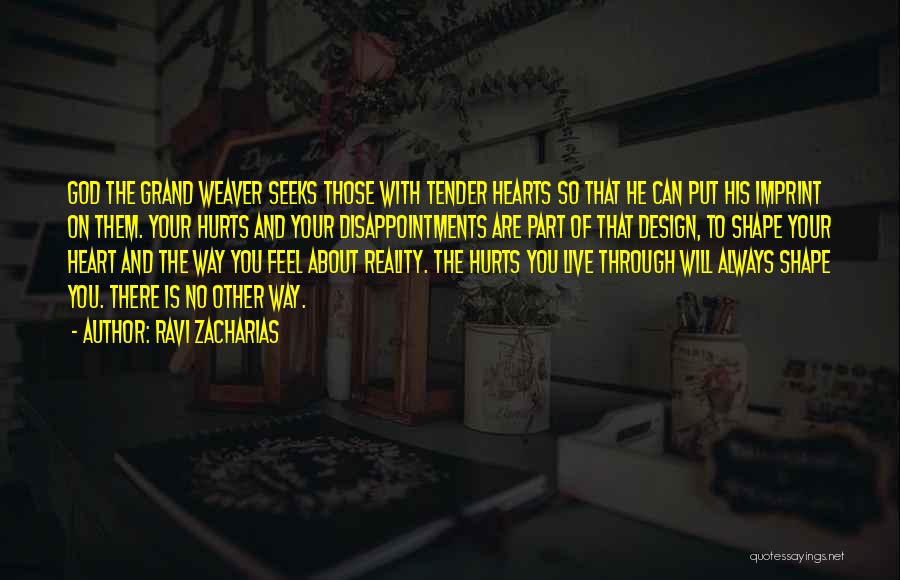 Ravi Zacharias Quotes: God The Grand Weaver Seeks Those With Tender Hearts So That He Can Put His Imprint On Them. Your Hurts