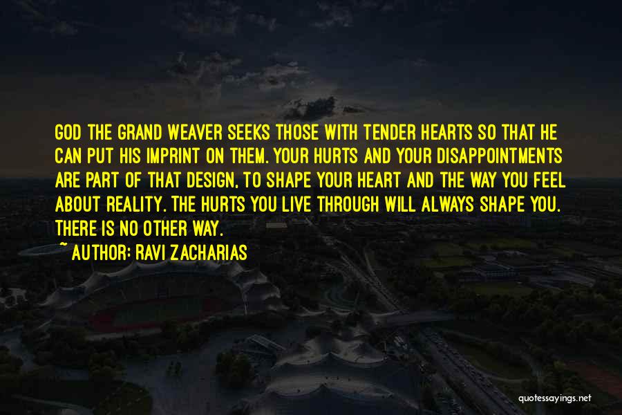 Ravi Zacharias Quotes: God The Grand Weaver Seeks Those With Tender Hearts So That He Can Put His Imprint On Them. Your Hurts