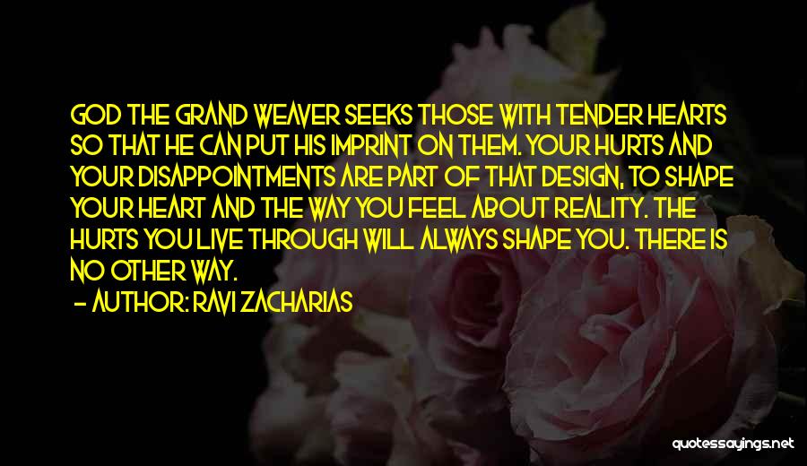 Ravi Zacharias Quotes: God The Grand Weaver Seeks Those With Tender Hearts So That He Can Put His Imprint On Them. Your Hurts