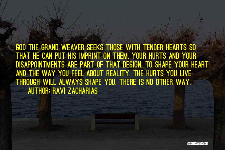 Ravi Zacharias Quotes: God The Grand Weaver Seeks Those With Tender Hearts So That He Can Put His Imprint On Them. Your Hurts