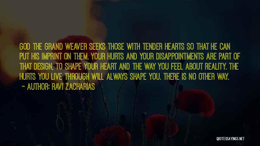 Ravi Zacharias Quotes: God The Grand Weaver Seeks Those With Tender Hearts So That He Can Put His Imprint On Them. Your Hurts