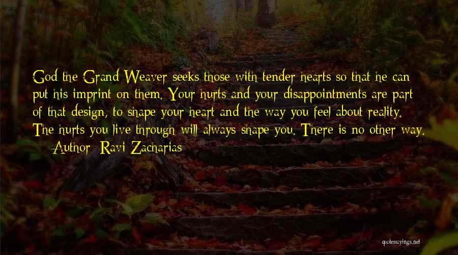 Ravi Zacharias Quotes: God The Grand Weaver Seeks Those With Tender Hearts So That He Can Put His Imprint On Them. Your Hurts