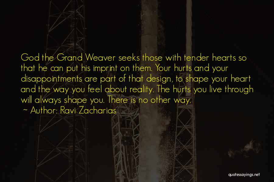 Ravi Zacharias Quotes: God The Grand Weaver Seeks Those With Tender Hearts So That He Can Put His Imprint On Them. Your Hurts