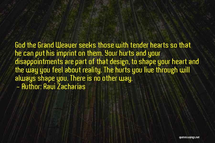 Ravi Zacharias Quotes: God The Grand Weaver Seeks Those With Tender Hearts So That He Can Put His Imprint On Them. Your Hurts