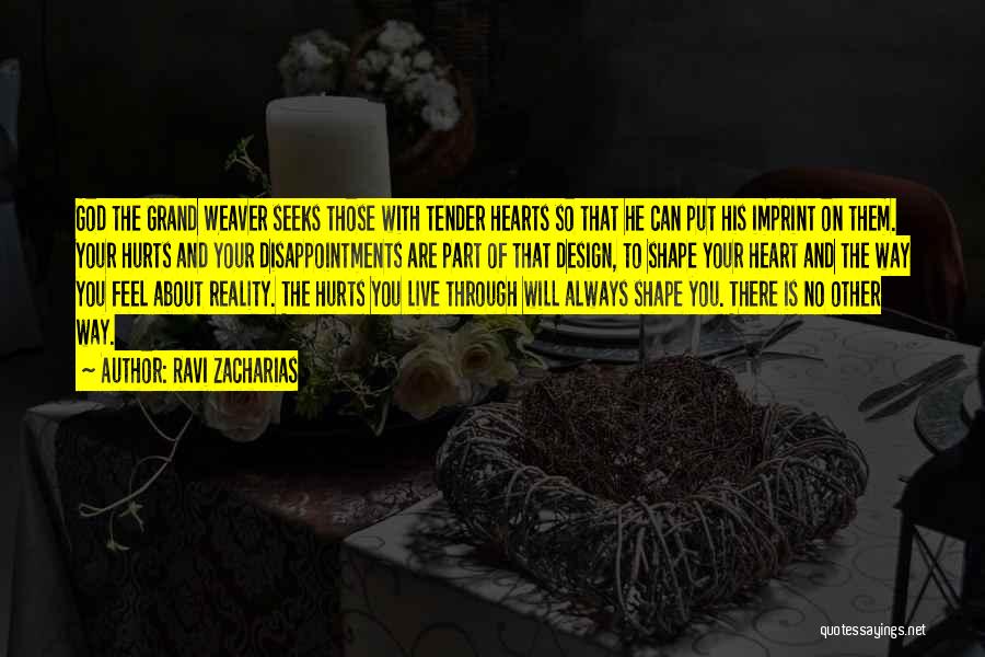 Ravi Zacharias Quotes: God The Grand Weaver Seeks Those With Tender Hearts So That He Can Put His Imprint On Them. Your Hurts