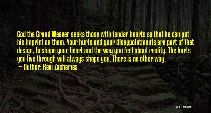 Ravi Zacharias Quotes: God The Grand Weaver Seeks Those With Tender Hearts So That He Can Put His Imprint On Them. Your Hurts