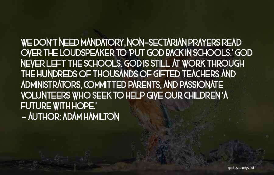 Adam Hamilton Quotes: We Don't Need Mandatory, Non-sectarian Prayers Read Over The Loudspeaker To 'put God Back In Schools.' God Never Left The