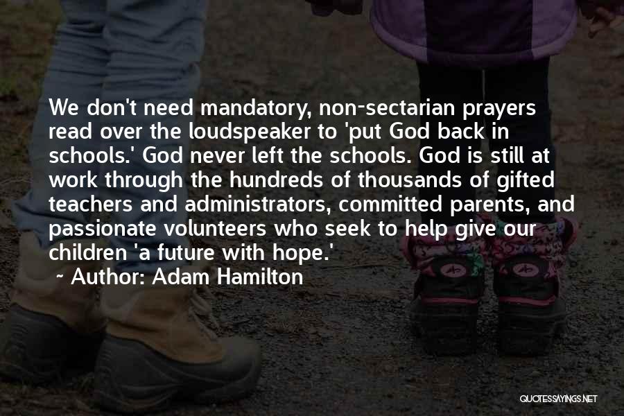 Adam Hamilton Quotes: We Don't Need Mandatory, Non-sectarian Prayers Read Over The Loudspeaker To 'put God Back In Schools.' God Never Left The