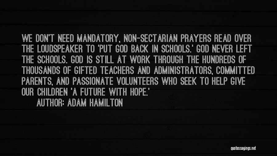 Adam Hamilton Quotes: We Don't Need Mandatory, Non-sectarian Prayers Read Over The Loudspeaker To 'put God Back In Schools.' God Never Left The