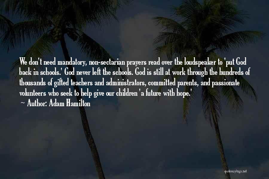 Adam Hamilton Quotes: We Don't Need Mandatory, Non-sectarian Prayers Read Over The Loudspeaker To 'put God Back In Schools.' God Never Left The