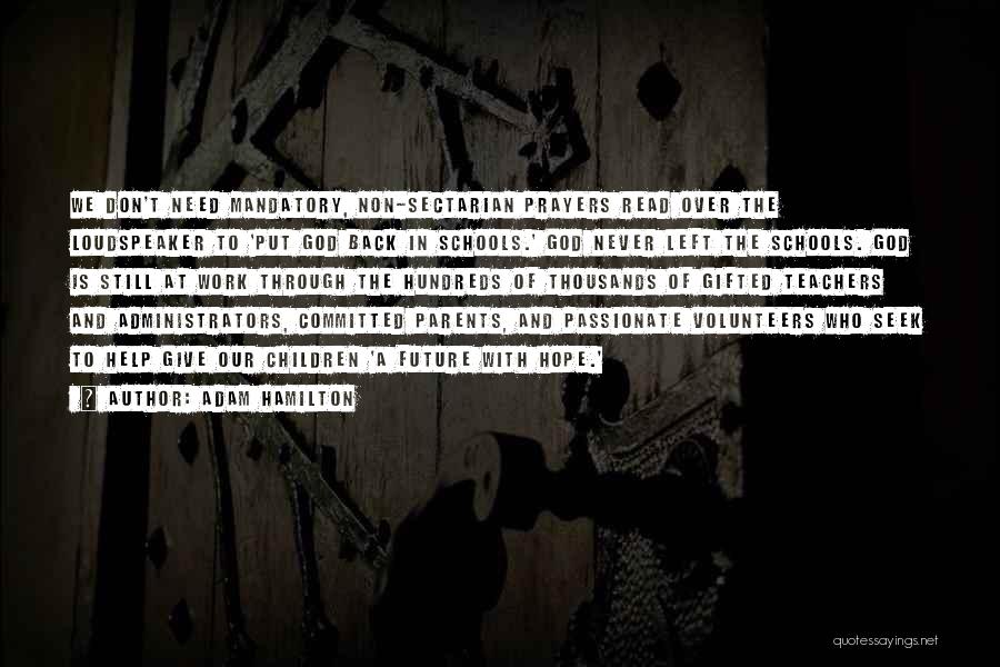 Adam Hamilton Quotes: We Don't Need Mandatory, Non-sectarian Prayers Read Over The Loudspeaker To 'put God Back In Schools.' God Never Left The
