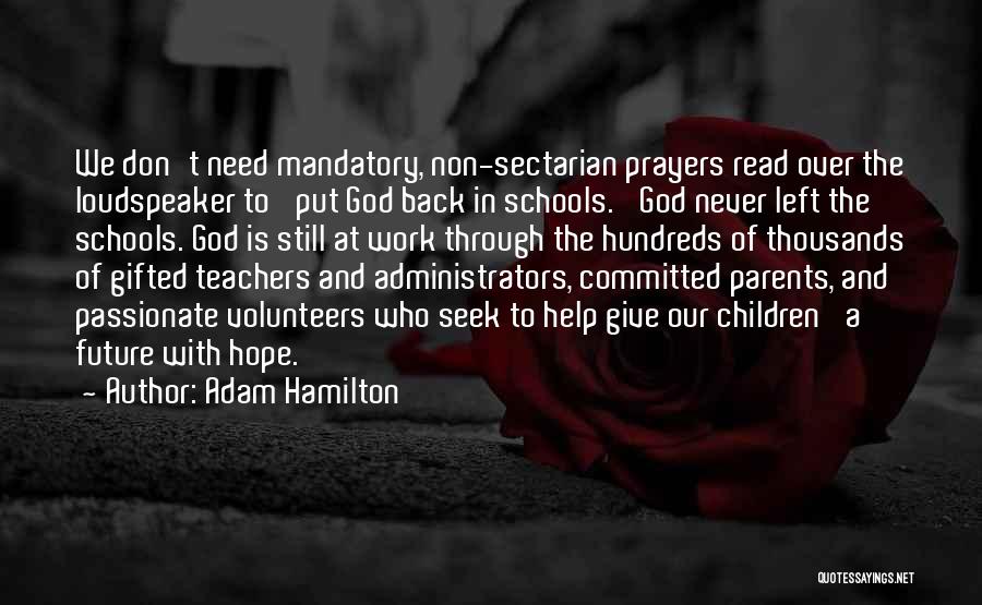 Adam Hamilton Quotes: We Don't Need Mandatory, Non-sectarian Prayers Read Over The Loudspeaker To 'put God Back In Schools.' God Never Left The