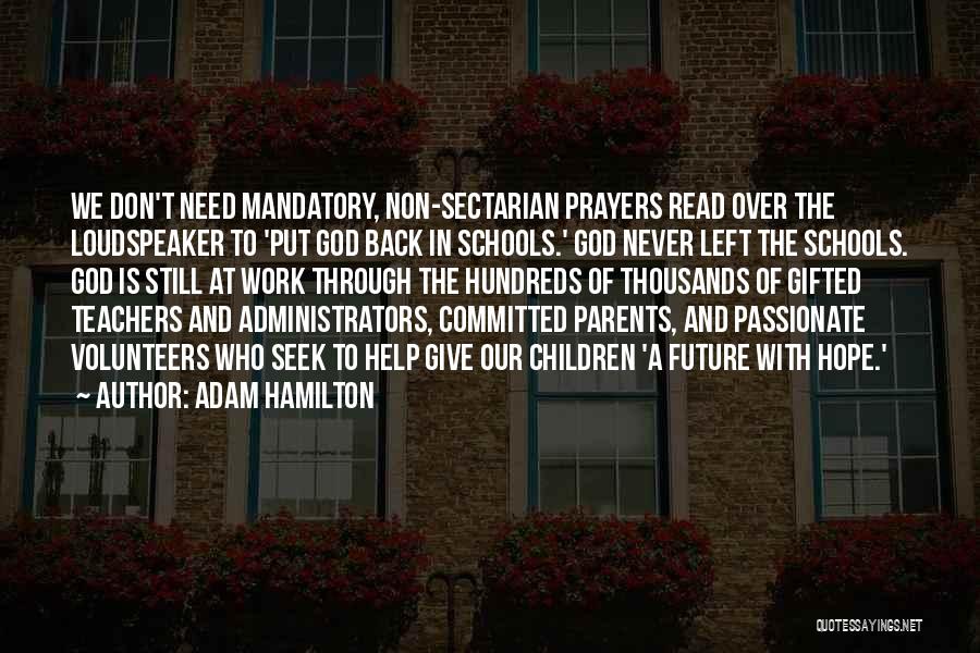 Adam Hamilton Quotes: We Don't Need Mandatory, Non-sectarian Prayers Read Over The Loudspeaker To 'put God Back In Schools.' God Never Left The