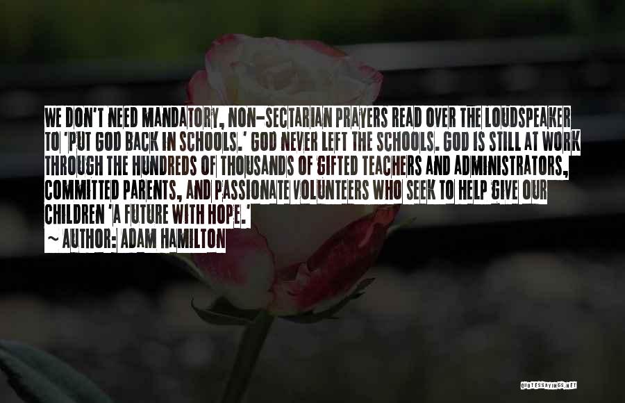 Adam Hamilton Quotes: We Don't Need Mandatory, Non-sectarian Prayers Read Over The Loudspeaker To 'put God Back In Schools.' God Never Left The