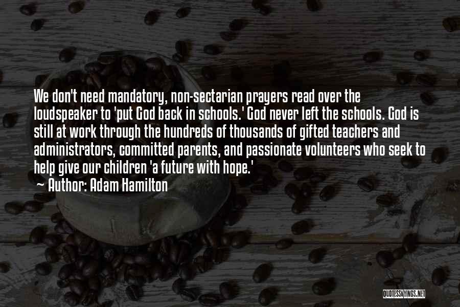 Adam Hamilton Quotes: We Don't Need Mandatory, Non-sectarian Prayers Read Over The Loudspeaker To 'put God Back In Schools.' God Never Left The