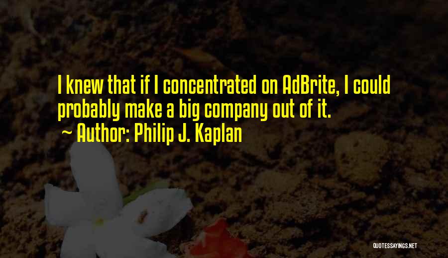 Philip J. Kaplan Quotes: I Knew That If I Concentrated On Adbrite, I Could Probably Make A Big Company Out Of It.