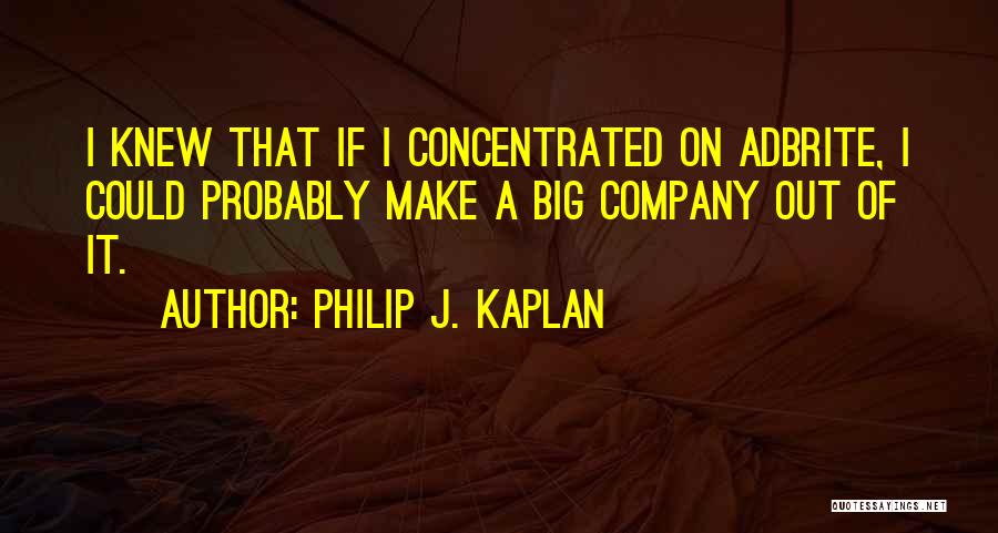 Philip J. Kaplan Quotes: I Knew That If I Concentrated On Adbrite, I Could Probably Make A Big Company Out Of It.