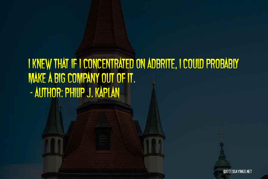 Philip J. Kaplan Quotes: I Knew That If I Concentrated On Adbrite, I Could Probably Make A Big Company Out Of It.